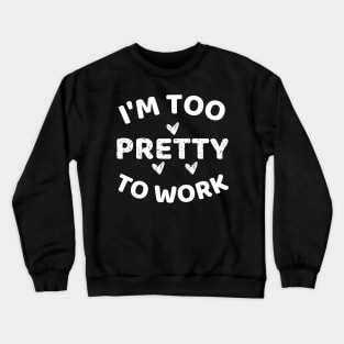 i'm too pretty to work Crewneck Sweatshirt